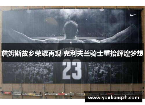 詹姆斯故乡荣耀再现 克利夫兰骑士重拾辉煌梦想