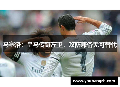 马塞洛：皇马传奇左卫，攻防兼备无可替代
