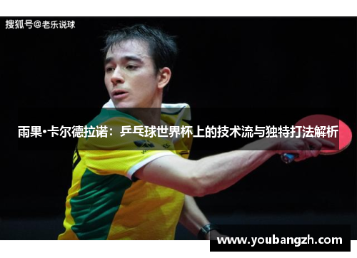 雨果·卡尔德拉诺：乒乓球世界杯上的技术流与独特打法解析