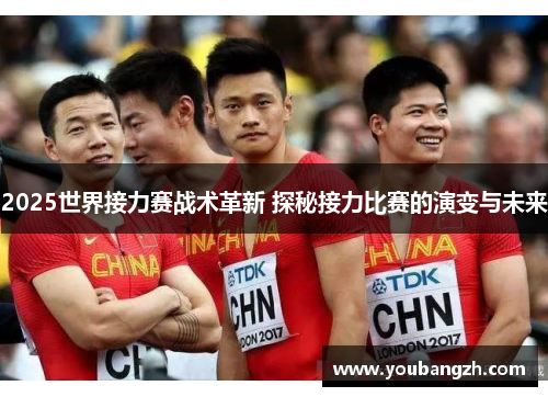 2025世界接力赛战术革新 探秘接力比赛的演变与未来