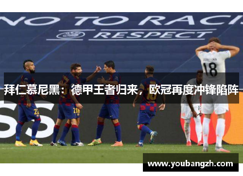 拜仁慕尼黑：德甲王者归来，欧冠再度冲锋陷阵