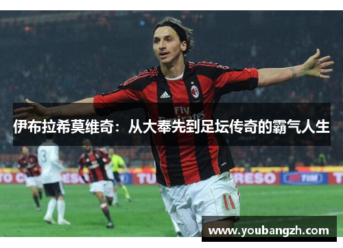 伊布拉希莫维奇：从大奉先到足坛传奇的霸气人生