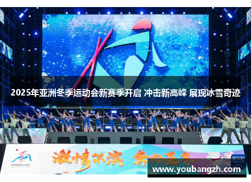 2025年亚洲冬季运动会新赛季开启 冲击新高峰 展现冰雪奇迹