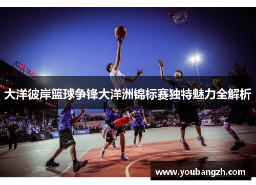大洋彼岸篮球争锋大洋洲锦标赛独特魅力全解析
