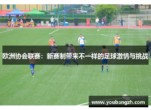 欧洲协会联赛：新赛制带来不一样的足球激情与挑战