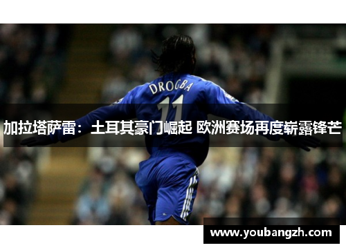 加拉塔萨雷：土耳其豪门崛起 欧洲赛场再度崭露锋芒