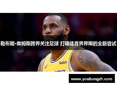 勒布朗·詹姆斯跨界关注足球 打破体育界界限的全新尝试