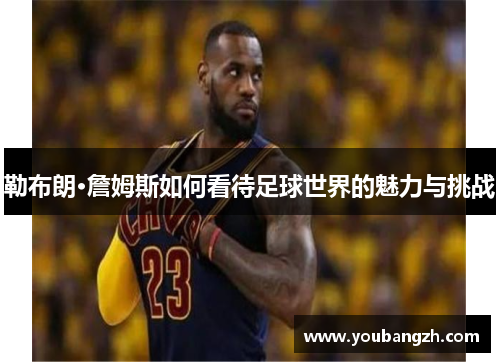 勒布朗·詹姆斯如何看待足球世界的魅力与挑战