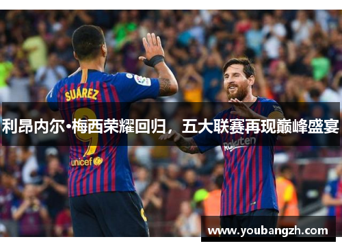 利昂内尔·梅西荣耀回归，五大联赛再现巅峰盛宴