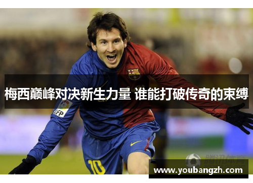 梅西巅峰对决新生力量 谁能打破传奇的束缚