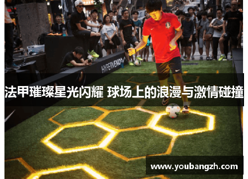 法甲璀璨星光闪耀 球场上的浪漫与激情碰撞