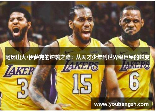 阿历山大·伊萨克的逆袭之路：从天才少年到世界级巨星的蜕变