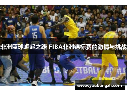 非洲篮球崛起之路 FIBA非洲锦标赛的激情与挑战