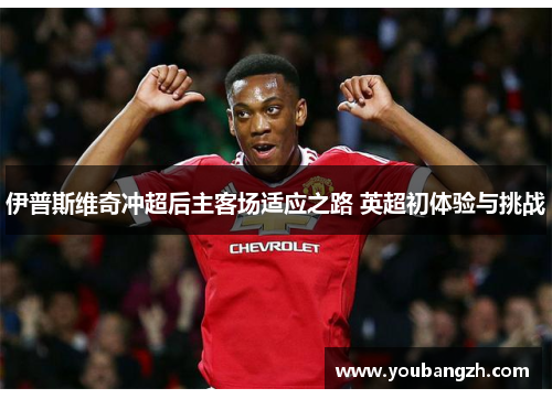 伊普斯维奇冲超后主客场适应之路 英超初体验与挑战