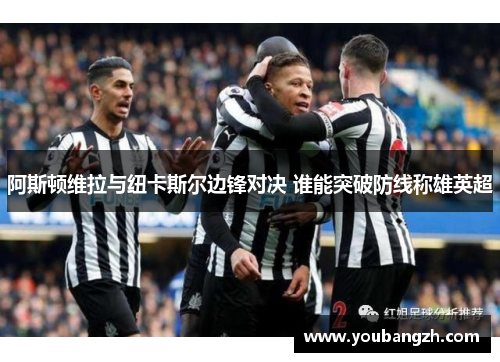阿斯顿维拉与纽卡斯尔边锋对决 谁能突破防线称雄英超