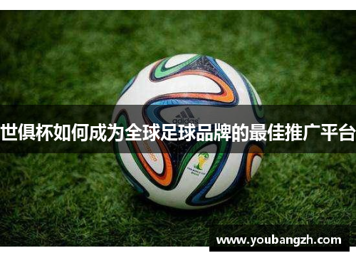 世俱杯如何成为全球足球品牌的最佳推广平台