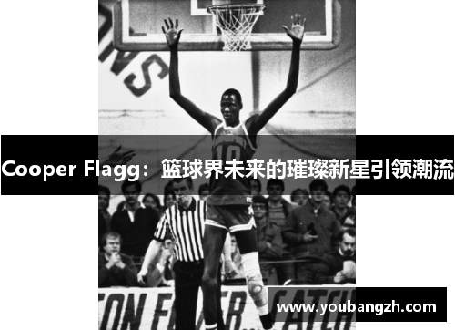 Cooper Flagg：篮球界未来的璀璨新星引领潮流