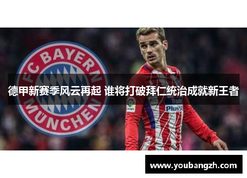 德甲新赛季风云再起 谁将打破拜仁统治成就新王者