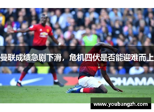 曼联成绩急剧下滑，危机四伏是否能迎难而上